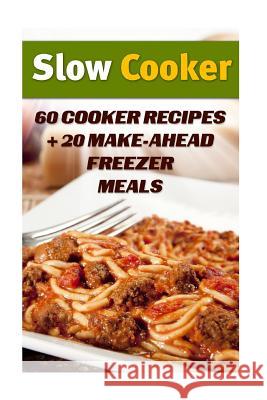 Slow Cooker: 60 Cooker Recipes + 20 Make-Ahead Freezer Meals: (Slow Cooker Recipes, Slow Cooker Cookbook) Tim Manson 9781979842938