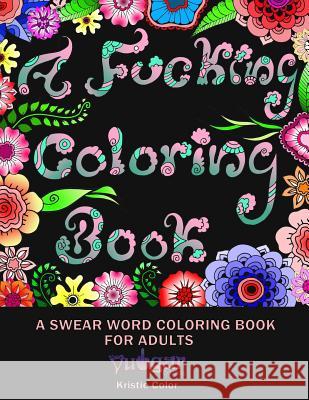A Fucking Coloring Book Kristie Color Vulgar Coloring 9781979844468 Createspace Independent Publishing Platform