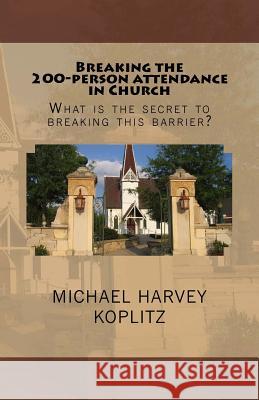 Breaking the 200 person attendance in Church: What is the secret to breaking this barrier? Koplitz, Michael Harvey 9781979844611 Createspace Independent Publishing Platform