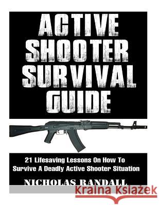Active Shooter Survival Guide: 21 Lifesaving Lessons On How To Survive A Deadly Active Shooter Situation Randall, Nicholas 9781979845571