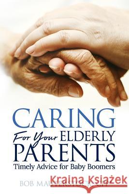 Caring for Your Elderly Parents: Timely Advice for Baby Boomers Bob Mauterstock 9781979846813 Createspace Independent Publishing Platform