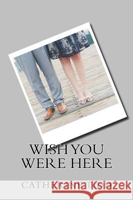 Wish You Were Here Catherine Tidd 9781979851602 Createspace Independent Publishing Platform