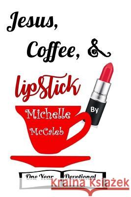 Jesus, Coffee, & Lipstick: One Year Devotional Michelle McCaleb Theresa J. Nichols 9781979852593 Createspace Independent Publishing Platform