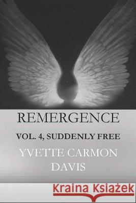 Suddenly Free, Volume 4: Remergence-In the Beginning Yvette Carmon Davis 9781979853071 Createspace Independent Publishing Platform