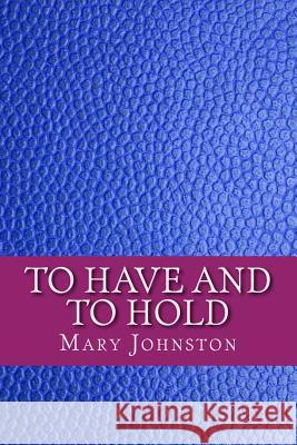 To have and to hold Mary Johnston 9781979853927 Createspace Independent Publishing Platform