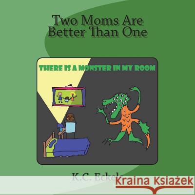 Two Moms Are Better Than One: There is a Monster in my Room Eckels, K. C. 9781979854504 Createspace Independent Publishing Platform