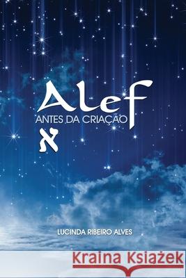 Alef: Antes da Criação Alves, Lucinda Ribeiro 9781979855051 Createspace Independent Publishing Platform