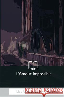 L'Amour Impossible Jules Amedee Barbey D'Aurevilly 9781979856294