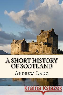 A Short History of Scotland Andrew Lang Taylor Anderson 9781979856423 Createspace Independent Publishing Platform