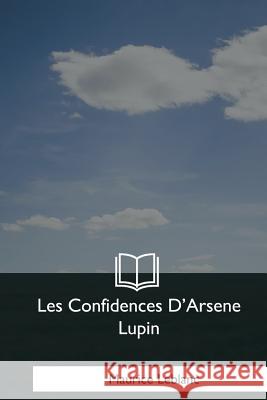 Les Confidences D'Arsene Lupin Maurice LeBlanc 9781979859264