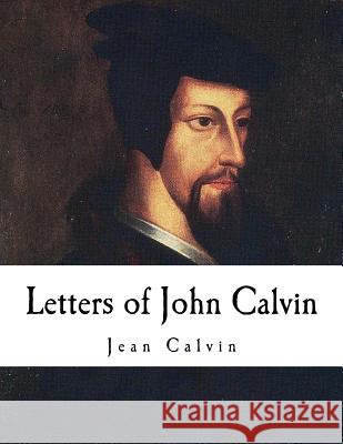 Letters of John Calvin: John Calvin Jean Calvin 9781979862011 Createspace Independent Publishing Platform