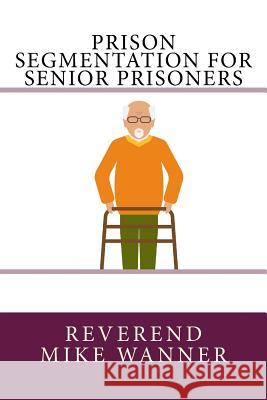 Prison Segmentation For Senior Prisoners Wanner, Reverend Mike 9781979862233 Createspace Independent Publishing Platform