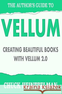 The Author's Guide to Vellum: Creating Beautiful Books with Vellum 2.0 Chuck Heintzelman 9781979862547