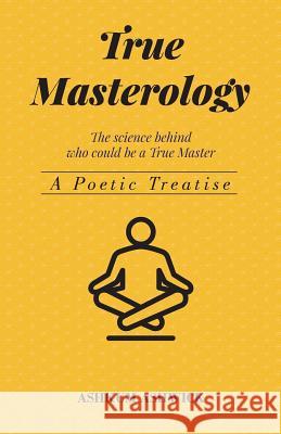 True Masterology: The Science behind who could be a True Master Ashwick, Ashkum 9781979863469 Createspace Independent Publishing Platform