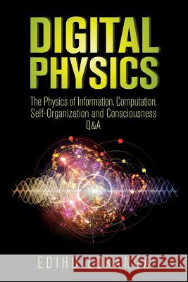 Digital Physics: The Physics of Information, Computation, Self-Organization and Consciousness Q&A Ediho Kengete Ta Koi Lokanga 9781979869621 Createspace Independent Publishing Platform