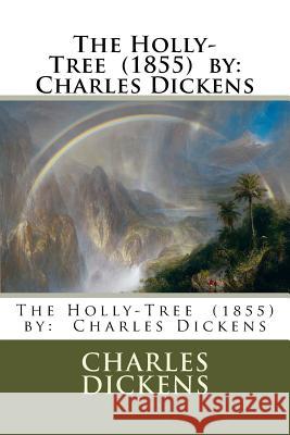 The Holly-Tree (1855) by: Charles Dickens Charles Dickens 9781979870368 Createspace Independent Publishing Platform