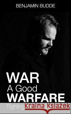 War A Good Warfare: Fighting The Battles Within Budde, Benjamin Paul 9781979871600