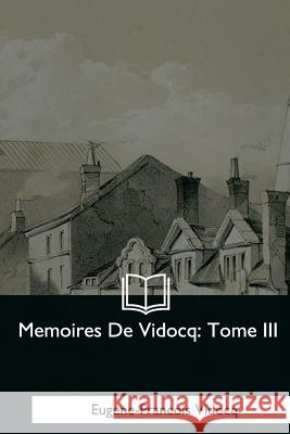 Memoires De Vidocq: Tome III Vidocq, Eugene-Francois 9781979871686