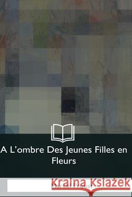 A L'ombre Des Jeunes Filles en Fleurs Proust, Marcel 9781979873147 Createspace Independent Publishing Platform