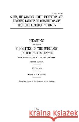 S. 1696, the Women's Health Protection Act: removing barriers to constitutionally protected reproductive rights Senate, United States 9781979875226 Createspace Independent Publishing Platform