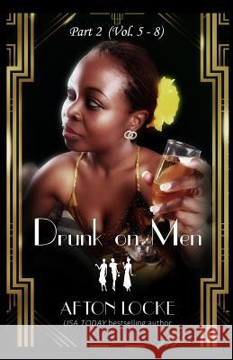 Drunk on Men: Part 2 (Vol. 5 - 8) Afton Locke 9781979876384 Createspace Independent Publishing Platform