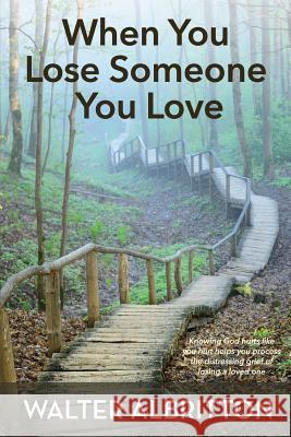 When You Lose Someone You Love: Knowing God hurts like you hurt helps you process the distressing grief of losing a loved one Albritton, Walter 9781979877756 Createspace Independent Publishing Platform