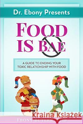 Dr. Ebony Presents Food is NOT Bae: A Guide to Ending Your Toxic Relationships with Food Butler, Ebony O. 9781979878401 Createspace Independent Publishing Platform