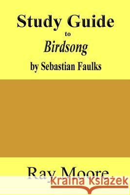 Study Guide to Birdsong: A Novel of Love and War by Sebastian Faulks Ray Moor 9781979879583