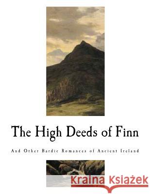 The High Deeds of Finn: And Other Bardic Romances of Ancient Ireland T. W. Rolleston Stopford A. a. Brooke 9781979880497 Createspace Independent Publishing Platform