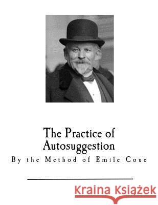 The Practice of Autosuggestion: By the Method of Emile Coue C. Harry Brooks Emile Coue 9781979880770 Createspace Independent Publishing Platform