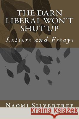 The Darn Liberal Won't Shut Up: Letters and Essays Naomi Silvertree 9781979883405 Createspace Independent Publishing Platform