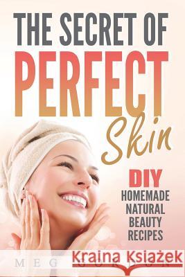 The Secret of Perfect Skin: DIY Homemade Narurak Beauty Recipes Meg Gordon 9781979885225
