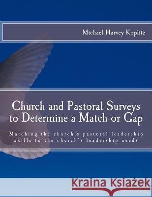 Church and Pastoral Surveys to Determine a Match or Gap: Matching the church's pastoral leadership skills to the church's leadership needs Koplitz, Michael Harvey 9781979889766 Createspace Independent Publishing Platform