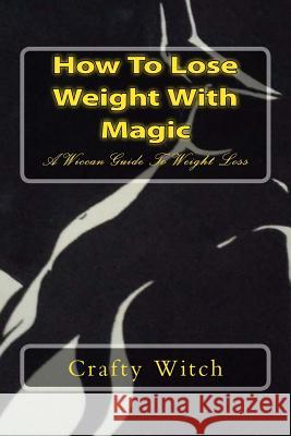 How To Lose Weight With Magic: A Wiccan Guide To Weight Loss Crafty Witch 9781979892087