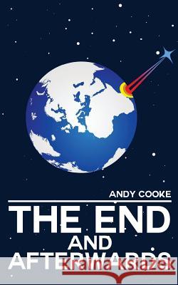 The End and Afterwards Andy Cooke 9781979897112 Createspace Independent Publishing Platform