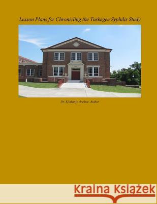 Lesson Plans for Chronicling the Tuskegee Syphilis Study Dr Ejinkonye C. Anekwe 9781979897181 Createspace Independent Publishing Platform