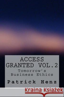 Access Granted Vol.2: Tomorrow's Business Ethics Patrick Henz 9781979899482 Createspace Independent Publishing Platform
