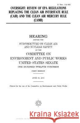 Oversight: review of EPA regulations replacing the Clean Air Interstate Rule (CAIR) and the Clean Air Mercury Rule (CAMR) Senate, United States 9781979907132 Createspace Independent Publishing Platform