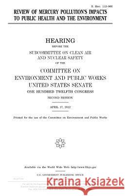 Review of mercury pollution's impacts to public health and the environment Senate, United States 9781979908030 Createspace Independent Publishing Platform