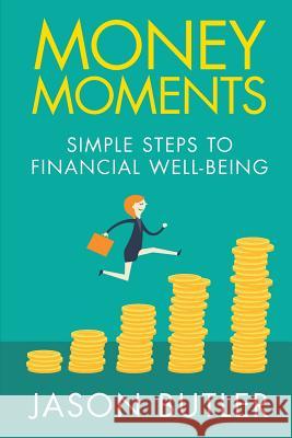 Money Moments: Simple steps to financial well-being Butler, Jason F. 9781979914208 Createspace Independent Publishing Platform