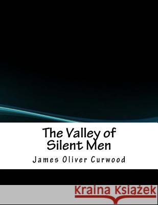 The Valley of Silent Men James Oliver Curwood 9781979916486 Createspace Independent Publishing Platform