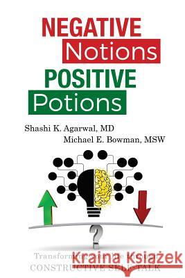 Negative Notions Positive Potions: Transforming your life through constructive self-talk Michael E. Bowman Shashi K. Agarwa 9781979919258