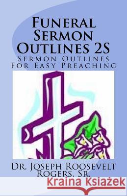 Funeral Sermon Outlines 2S: Sermon Outlines For Easy Preaching Rogers, Sr. Joseph Roosevelt 9781979919579