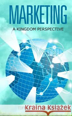 Marketing: A Kingdom Perspective Tiffany S. Wright Cynthia Tucker 9781979921268 Createspace Independent Publishing Platform