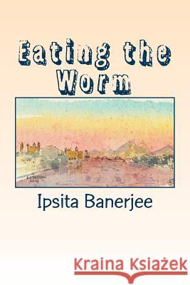 Eating the Worm: poems from India Banerjee, Ipsita 9781979921367 Createspace Independent Publishing Platform