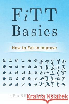 FiTT Basics: How to Eat to Improve Defazio, Frank J. 9781979921923 Createspace Independent Publishing Platform
