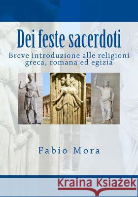 Dei feste sacerdoti: breve introduzione alle religioni greca romana egizia Mora, Fabio 9781979922364