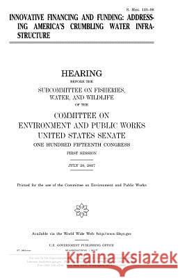 Innovative financing and funding: addressing America's crumbling water infrastructure Senate, United States 9781979923378 Createspace Independent Publishing Platform