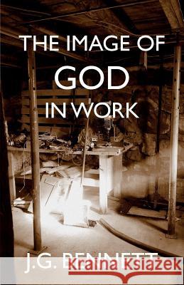 The Image of God in Work: Lectures at Sherborne House 1973-4 J. G. Bennett 9781979924221 Createspace Independent Publishing Platform