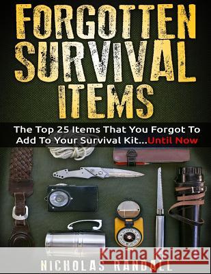 Forgotten Survival Items: The Top 25 Items That You Forgot To Add To Your Survival Kit...Until Now Randall, Nicholas 9781979926157 Createspace Independent Publishing Platform